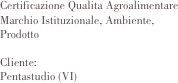 
Certificazione Qualita Agroalimentare  Marchio Istituzionale, Ambiente, Prodotto

Cliente:	
Pentastudio (VI)                

