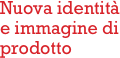 Nuova identità
e immagine di
prodotto
         
