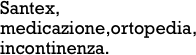 Santex, 
medicazione,ortopedia, 
incontinenza.         
