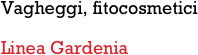 Vagheggi, fitocosmetici

Linea Gardenia
         
