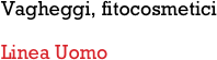 Vagheggi, fitocosmetici

Linea Uomo
         
